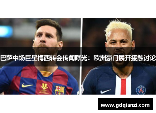 巴萨中场巨星梅西转会传闻曝光：欧洲豪门展开接触讨论