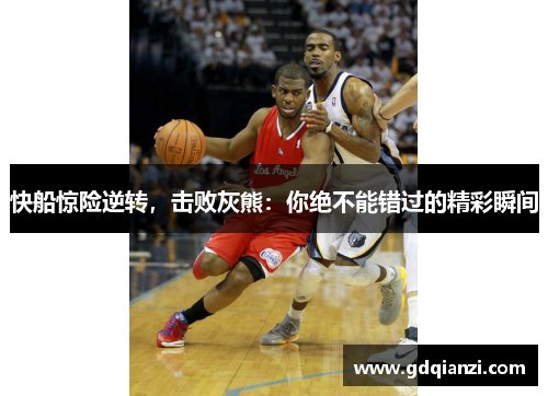 快船惊险逆转，击败灰熊：你绝不能错过的精彩瞬间