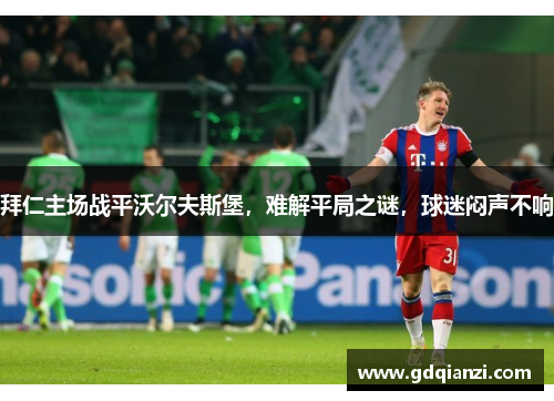 拜仁主场战平沃尔夫斯堡，难解平局之谜，球迷闷声不响