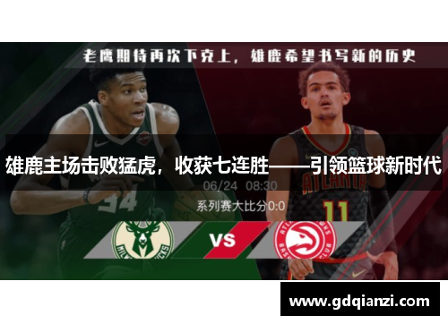 雄鹿主场击败猛虎，收获七连胜——引领篮球新时代
