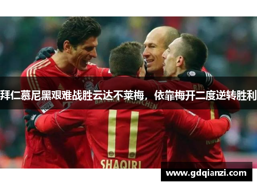 拜仁慕尼黑艰难战胜云达不莱梅，依靠梅开二度逆转胜利