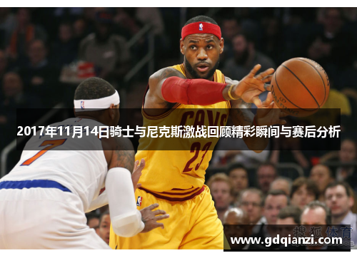 2017年11月14日骑士与尼克斯激战回顾精彩瞬间与赛后分析