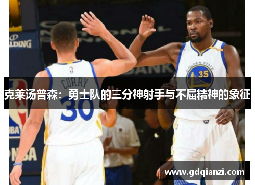 克莱汤普森：勇士队的三分神射手与不屈精神的象征