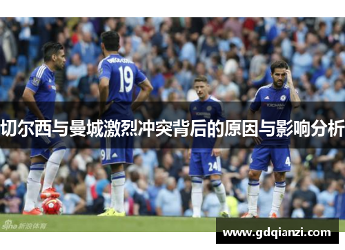 切尔西与曼城激烈冲突背后的原因与影响分析