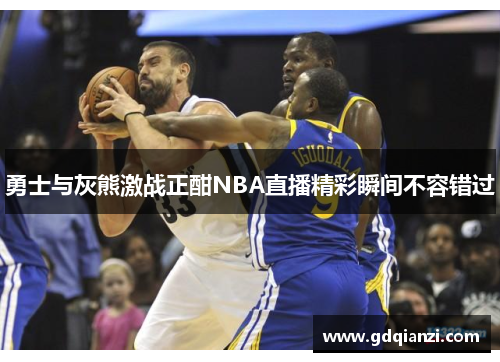 勇士与灰熊激战正酣NBA直播精彩瞬间不容错过