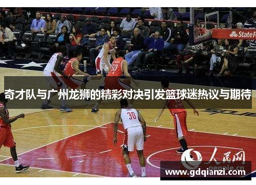 奇才队与广州龙狮的精彩对决引发篮球迷热议与期待