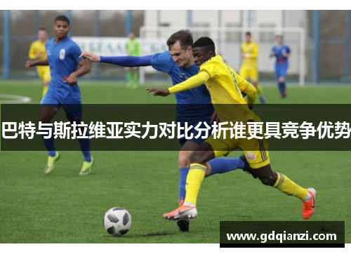 巴特与斯拉维亚实力对比分析谁更具竞争优势