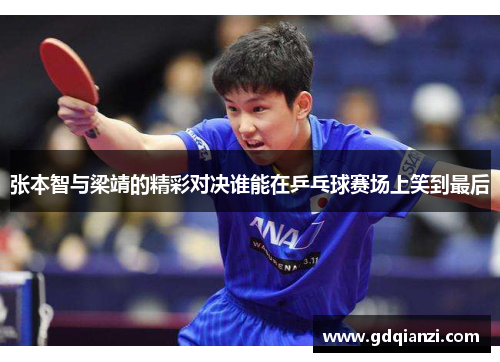 张本智与梁靖的精彩对决谁能在乒乓球赛场上笑到最后