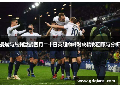 曼城与热刺激战四月二十日英超巅峰对决精彩回顾与分析