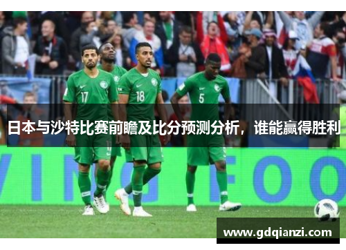 日本与沙特比赛前瞻及比分预测分析，谁能赢得胜利