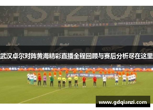 武汉卓尔对阵黄海精彩直播全程回顾与赛后分析尽在这里