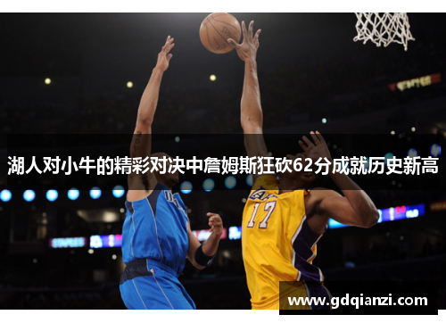 湖人对小牛的精彩对决中詹姆斯狂砍62分成就历史新高