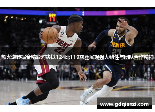热火逆转掘金精彩对决以124比119获胜展现强大韧性与团队合作精神