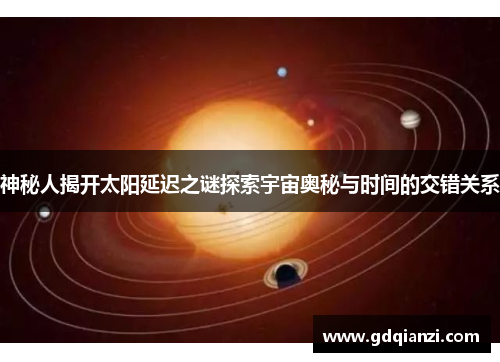 神秘人揭开太阳延迟之谜探索宇宙奥秘与时间的交错关系