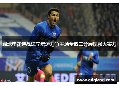 绿地申花迎战辽宁宏运力争主场全取三分展现强大实力