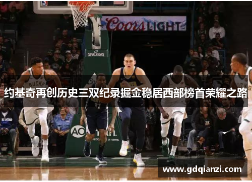 约基奇再创历史三双纪录掘金稳居西部榜首荣耀之路