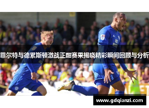 菲尔特与德累斯顿激战正酣赛果揭晓精彩瞬间回顾与分析