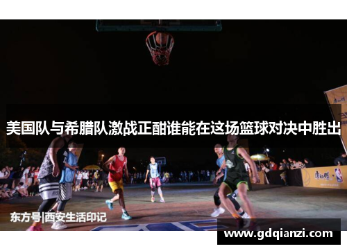 美国队与希腊队激战正酣谁能在这场篮球对决中胜出