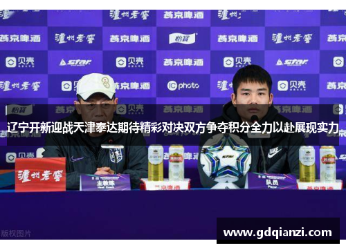 辽宁开新迎战天津泰达期待精彩对决双方争夺积分全力以赴展现实力