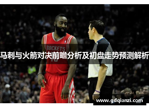 马刺与火箭对决前瞻分析及初盘走势预测解析
