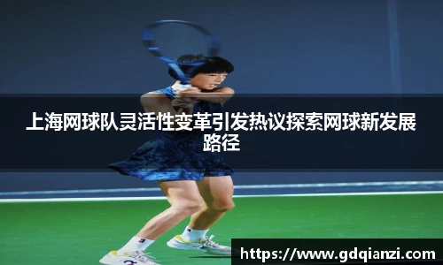 上海网球队灵活性变革引发热议探索网球新发展路径