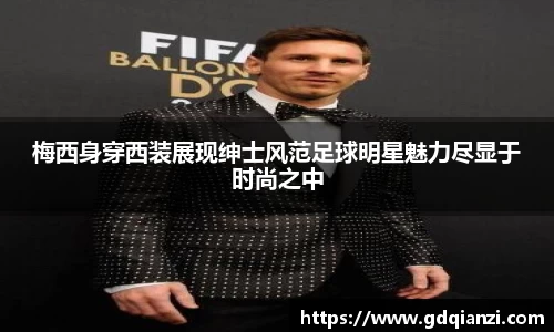 梅西身穿西装展现绅士风范足球明星魅力尽显于时尚之中