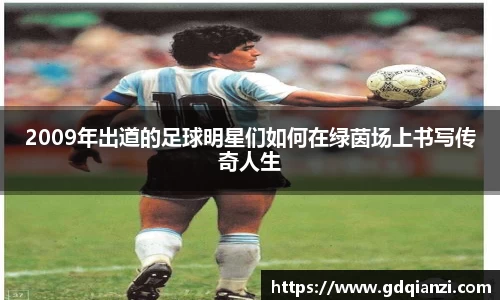 2009年出道的足球明星们如何在绿茵场上书写传奇人生